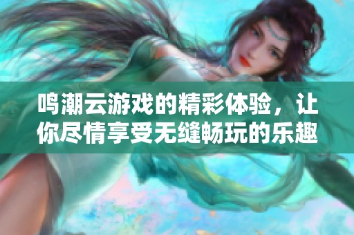 鸣潮云游戏的精彩体验，让你尽情享受无缝畅玩的乐趣
