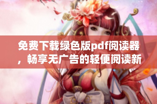 免费下载绿色版pdf阅读器，畅享无广告的轻便阅读新体验
