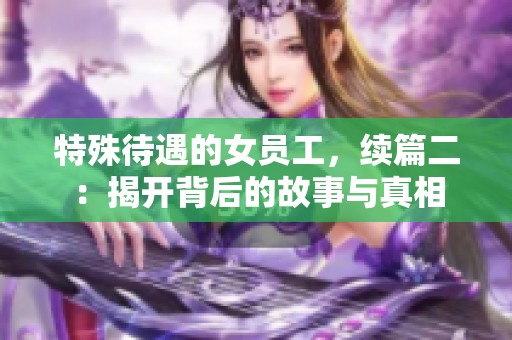 特殊待遇的女员工，续篇二：揭开背后的故事与真相
