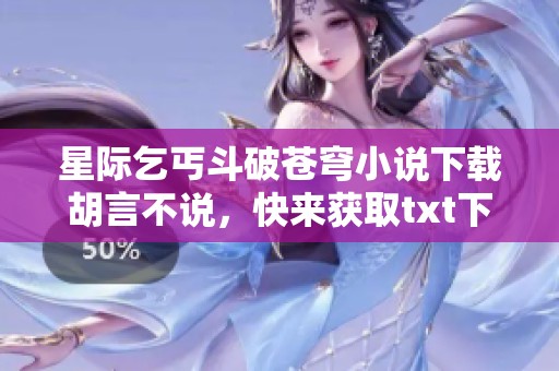 星际乞丐斗破苍穹小说下载胡言不说，快来获取txt下载链接吧
