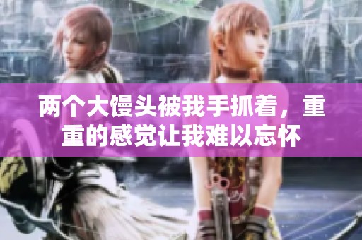两个大馒头被我手抓着，重重的感觉让我难以忘怀