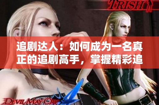 追剧达人：如何成为一名真正的追剧高手，掌握精彩追剧技巧