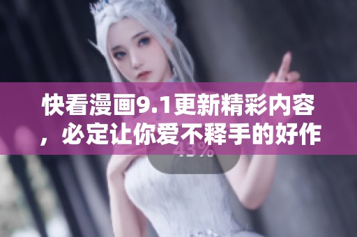快看漫画9.1更新精彩内容，必定让你爱不释手的好作品！