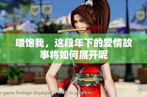 喂饱我，这段年下的爱情故事将如何展开呢