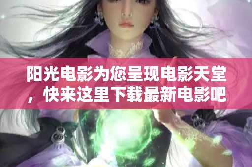 阳光电影为您呈现电影天堂，快来这里下载最新电影吧