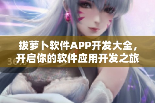拔萝卜软件APP开发大全，开启你的软件应用开发之旅吧！