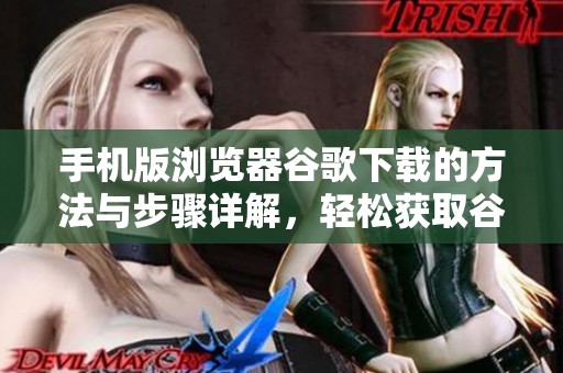 手机版浏览器谷歌下载的方法与步骤详解，轻松获取谷歌浏览器客户端