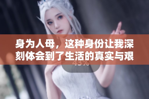 身为人母，这种身份让我深刻体会到了生活的真实与艰辛。
