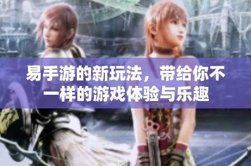 易手游的新玩法，带给你不一样的游戏体验与乐趣