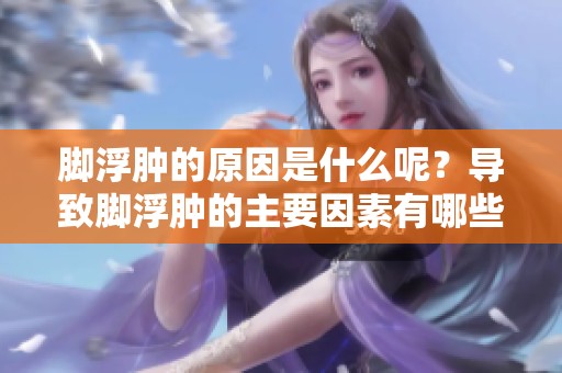 脚浮肿的原因是什么呢？导致脚浮肿的主要因素有哪些呢？