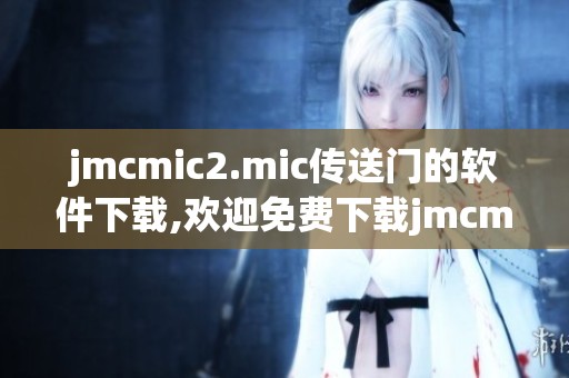 jmcmic2.mic传送门的软件下载,欢迎免费下载jmcmic2.mic传送门app应用