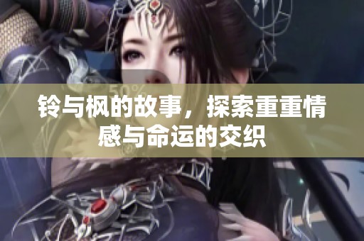 铃与枫的故事，探索重重情感与命运的交织