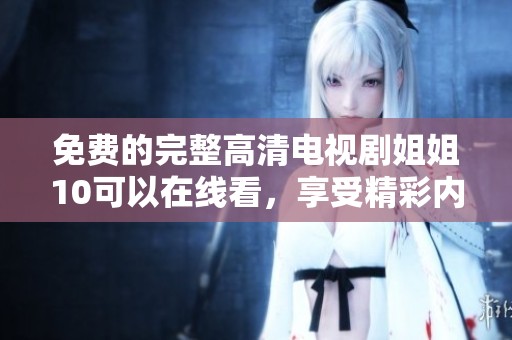免费的完整高清电视剧姐姐10可以在线看，享受精彩内容。