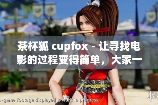 茶杯狐 cupfox - 让寻找电影的过程变得简单，大家一起努力吧！