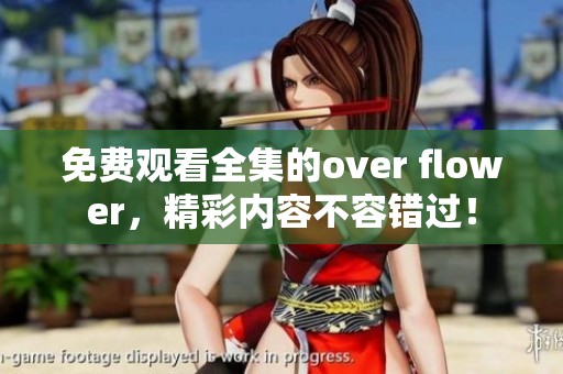 免费观看全集的over flower，精彩内容不容错过！
