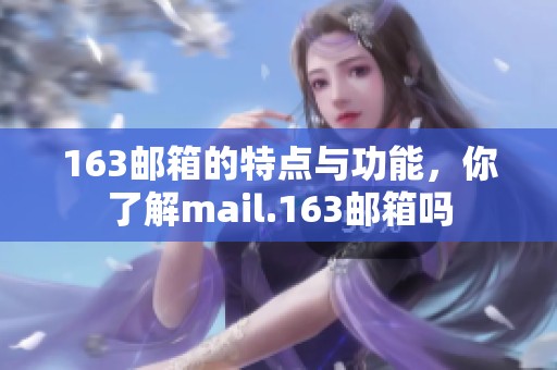 163邮箱的特点与功能，你了解mail.163邮箱吗
