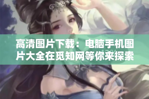 高清图片下载：电脑手机图片大全在觅知网等你来探索