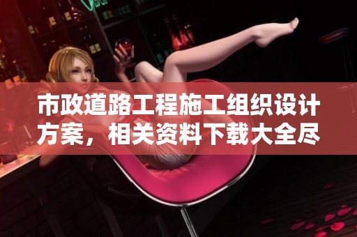 市政道路工程施工组织设计方案，相关资料下载大全尽在土木在线