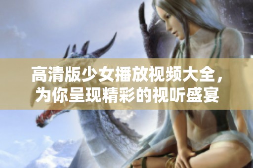 高清版少女播放视频大全，为你呈现精彩的视听盛宴