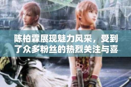 陈柏霖展现魅力风采，受到了众多粉丝的热烈关注与喜爱