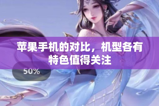 苹果手机的对比，机型各有特色值得关注