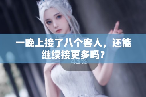 一晚上接了八个客人，还能继续接更多吗？