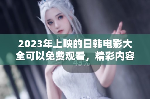 2023年上映的日韩电影大全可以免费观看，精彩内容不容错过！