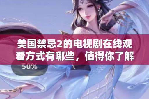 美国禁忌2的电视剧在线观看方式有哪些，值得你了解与尝试吗