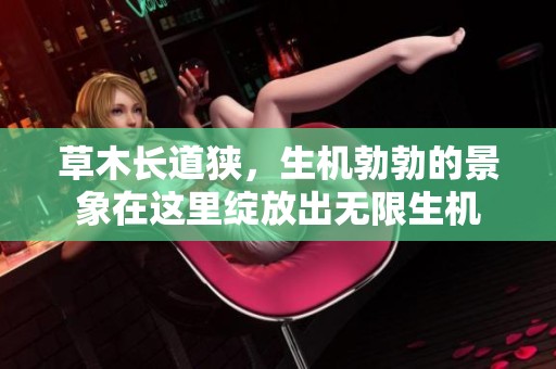 草木长道狭，生机勃勃的景象在这里绽放出无限生机