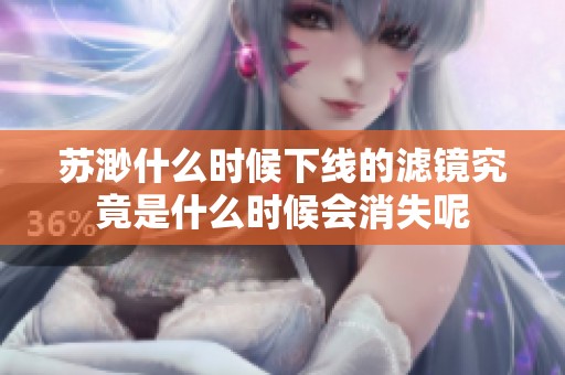 苏渺什么时候下线的滤镜究竟是什么时候会消失呢