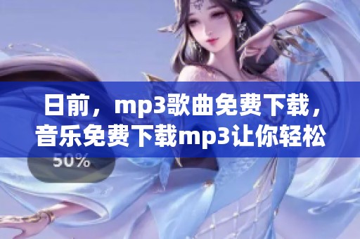 日前，mp3歌曲免费下载，音乐免费下载mp3让你轻松获取音频资源