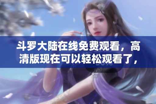 斗罗大陆在线免费观看，高清版现在可以轻松观看了，快来体验吧！