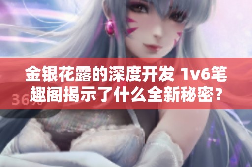 金银花露的深度开发 1v6笔趣阁揭示了什么全新秘密？