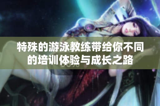 特殊的游泳教练带给你不同的培训体验与成长之路