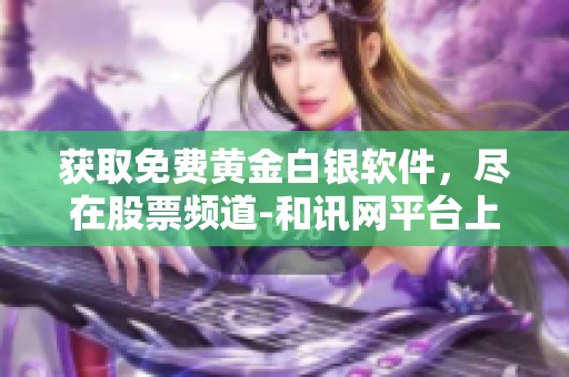 获取免费黄金白银软件，尽在股票频道-和讯网平台上