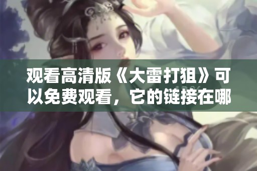 观看高清版《大雷打狙》可以免费观看，它的链接在哪里呢