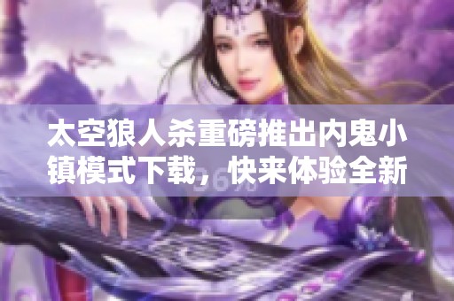 太空狼人杀重磅推出内鬼小镇模式下载，快来体验全新游戏乐趣！