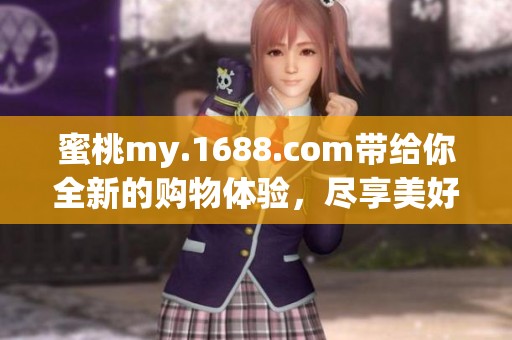 蜜桃my.1688.com带给你全新的购物体验，尽享美好生活每一天！