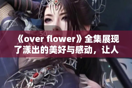 《over flower》全集展现了漾出的美好与感动，让人沉醉其中的故事。