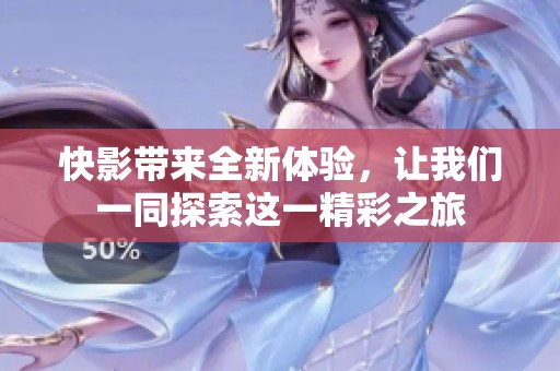 快影带来全新体验，让我们一同探索这一精彩之旅