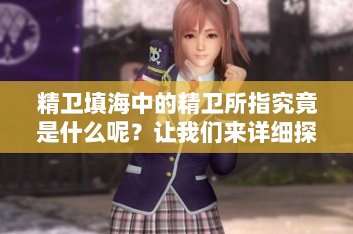 精卫填海中的精卫所指究竟是什么呢？让我们来详细探讨一下这个问题。