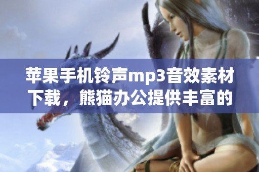 苹果手机铃声mp3音效素材下载，熊猫办公提供丰富的苹果手机铃声音效