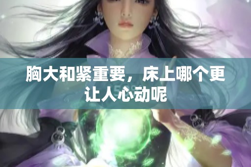 胸大和紧重要，床上哪个更让人心动呢