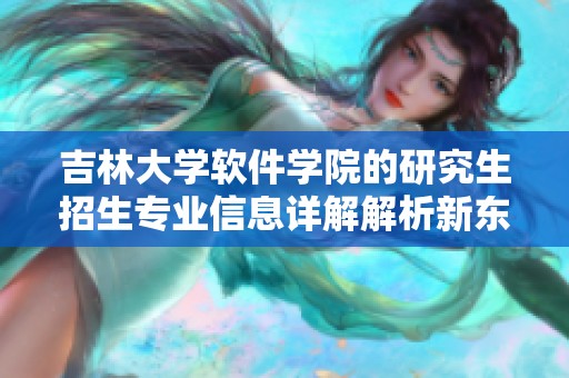 吉林大学软件学院的研究生招生专业信息详解解析新东方在线为你提供