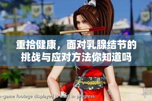 重拾健康，面对乳腺结节的挑战与应对方法你知道吗
