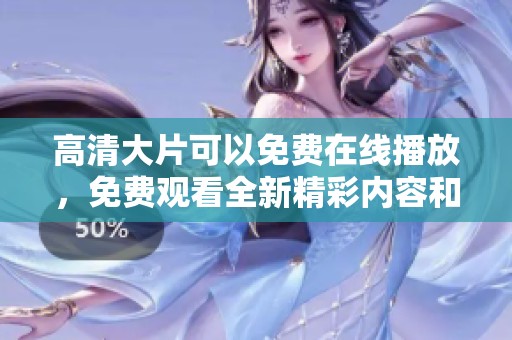 高清大片可以免费在线播放，免费观看全新精彩内容和乐趣等你来体验！