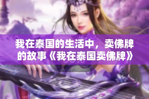 我在泰国的生活中，卖佛牌的故事《我在泰国卖佛牌》正热门小说网更新中