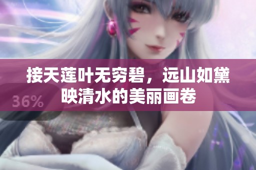 接天莲叶无穷碧，远山如黛映清水的美丽画卷