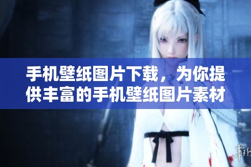 手机壁纸图片下载，为你提供丰富的手机壁纸图片素材下载。