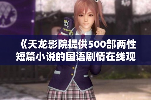 《天龙影院提供500部两性短篇小说的国语剧情在线观看服务》